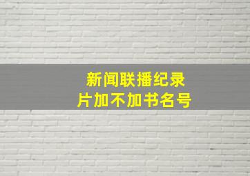 新闻联播纪录片加不加书名号