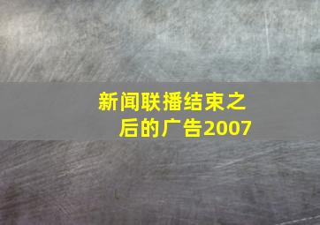 新闻联播结束之后的广告2007