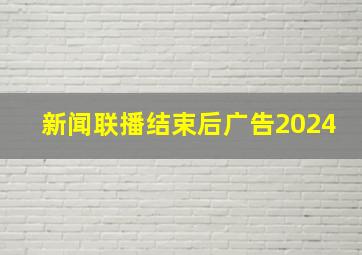 新闻联播结束后广告2024