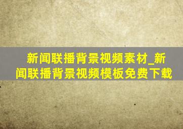 新闻联播背景视频素材_新闻联播背景视频模板免费下载