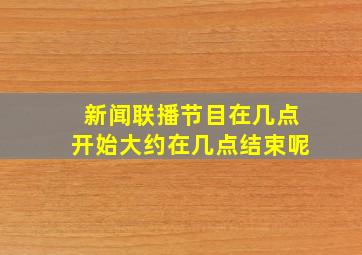 新闻联播节目在几点开始大约在几点结束呢