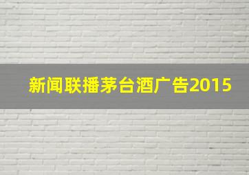 新闻联播茅台酒广告2015