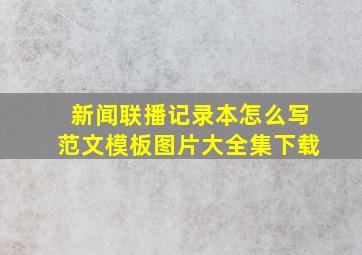 新闻联播记录本怎么写范文模板图片大全集下载