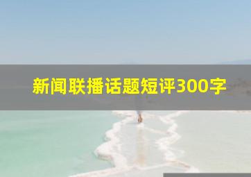 新闻联播话题短评300字