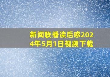 新闻联播读后感2024年5月1日视频下载