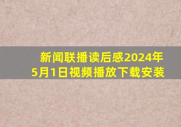 新闻联播读后感2024年5月1日视频播放下载安装