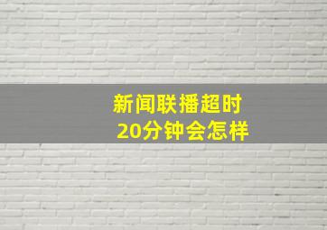 新闻联播超时20分钟会怎样