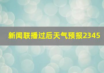 新闻联播过后天气预报2345