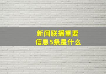 新闻联播重要信息5条是什么