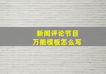 新闻评论节目万能模板怎么写