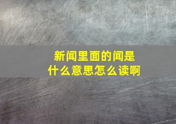 新闻里面的闻是什么意思怎么读啊