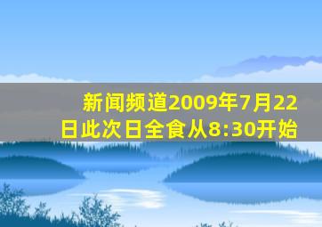 新闻频道2009年7月22日此次日全食从8:30开始