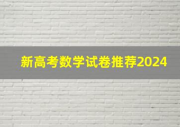 新高考数学试卷推荐2024