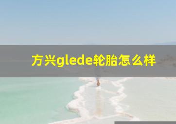 方兴glede轮胎怎么样