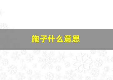 施子什么意思