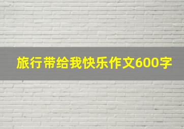 旅行带给我快乐作文600字