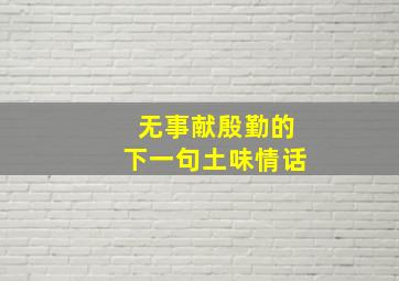 无事献殷勤的下一句土味情话