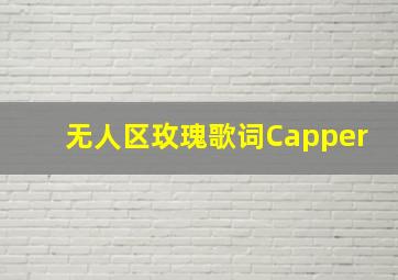 无人区玫瑰歌词Capper