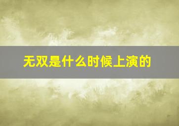 无双是什么时候上演的