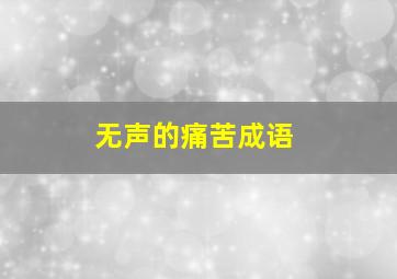 无声的痛苦成语