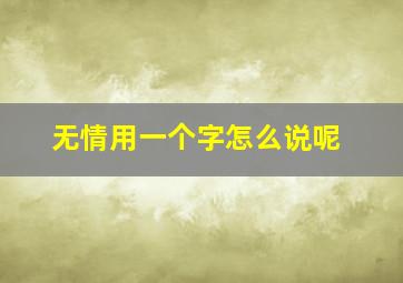 无情用一个字怎么说呢