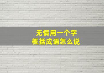 无情用一个字概括成语怎么说