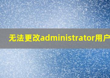 无法更改administrator用户名