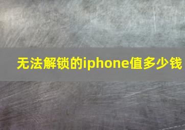 无法解锁的iphone值多少钱