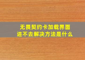 无畏契约卡加载界面进不去解决方法是什么