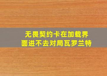 无畏契约卡在加载界面进不去对局瓦罗兰特