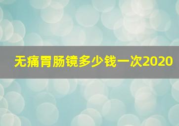 无痛胃肠镜多少钱一次2020