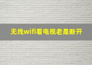 无线wifi看电视老是断开