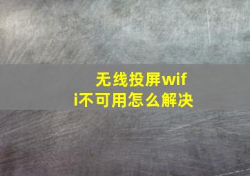 无线投屏wifi不可用怎么解决