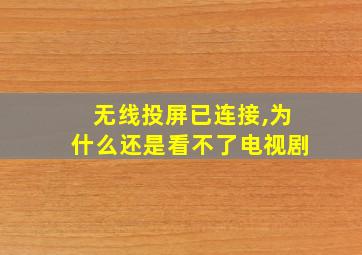 无线投屏已连接,为什么还是看不了电视剧