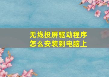 无线投屏驱动程序怎么安装到电脑上