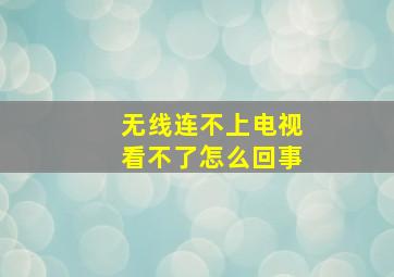 无线连不上电视看不了怎么回事