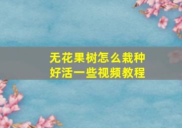 无花果树怎么栽种好活一些视频教程