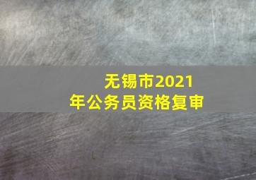 无锡市2021年公务员资格复审