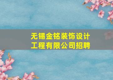 无锡金铭装饰设计工程有限公司招聘