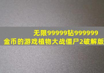 无限99999钻999999金币的游戏植物大战僵尸2破解版