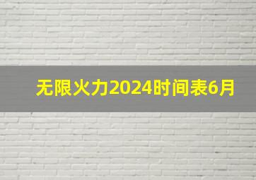 无限火力2024时间表6月