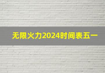 无限火力2024时间表五一