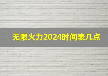 无限火力2024时间表几点