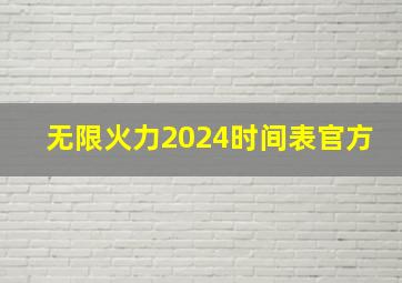 无限火力2024时间表官方