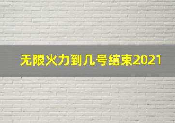 无限火力到几号结束2021