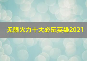 无限火力十大必玩英雄2021