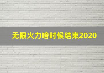 无限火力啥时候结束2020