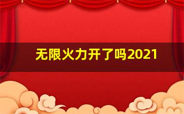 无限火力开了吗2021