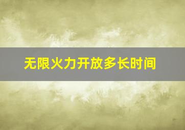 无限火力开放多长时间