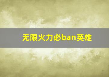 无限火力必ban英雄